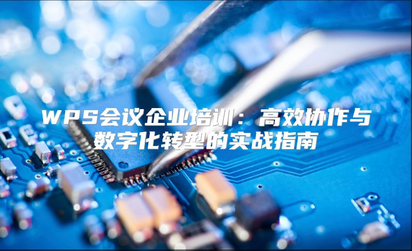 WPS会议企业培训：高效协作与数字化转型的实战指南