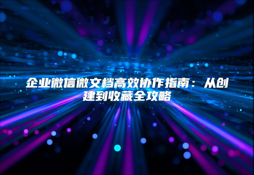 企业微信微文档高效协作指南：从创建到收藏全攻略