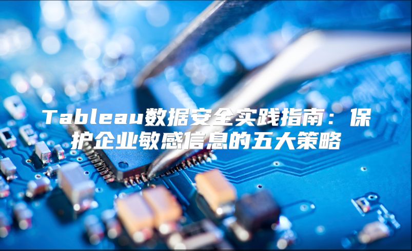 Tableau数据安全实践指南：?；て笠得舾行畔⒌奈宕蟛呗? class=