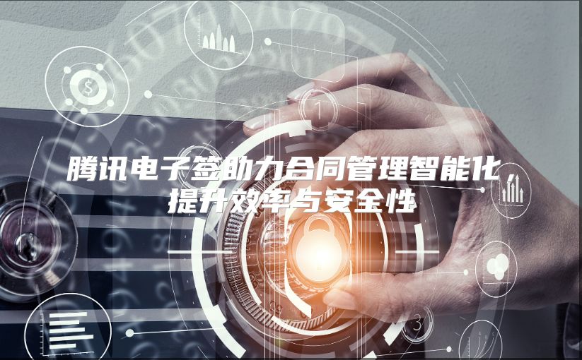 腾讯电子签助力合同管理智能化，提升效率与安全性