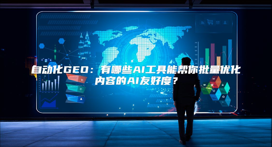 自动化GEO：有哪些AI工具能帮你批量优化内容的AI友好度？