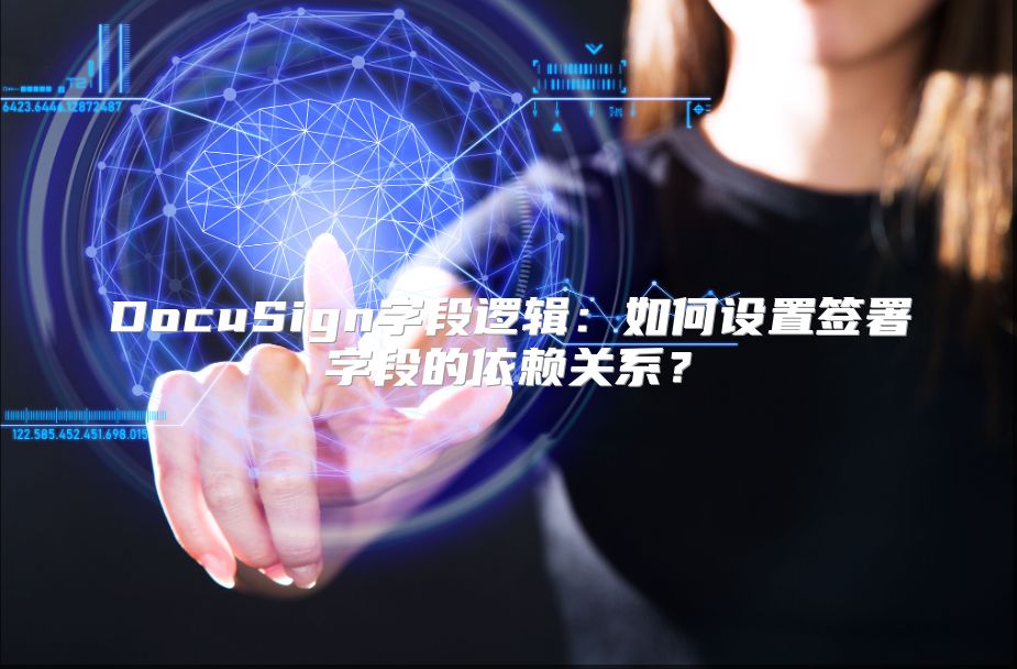 DocuSign字段逻辑：如何设置签署字段的依赖关系？