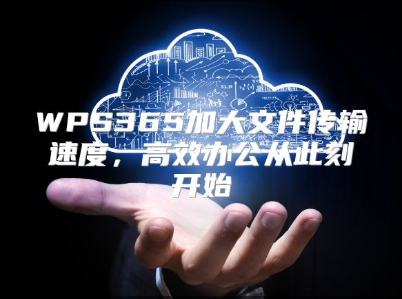 WPS365加大文件传输速度，高效办公从此刻开始