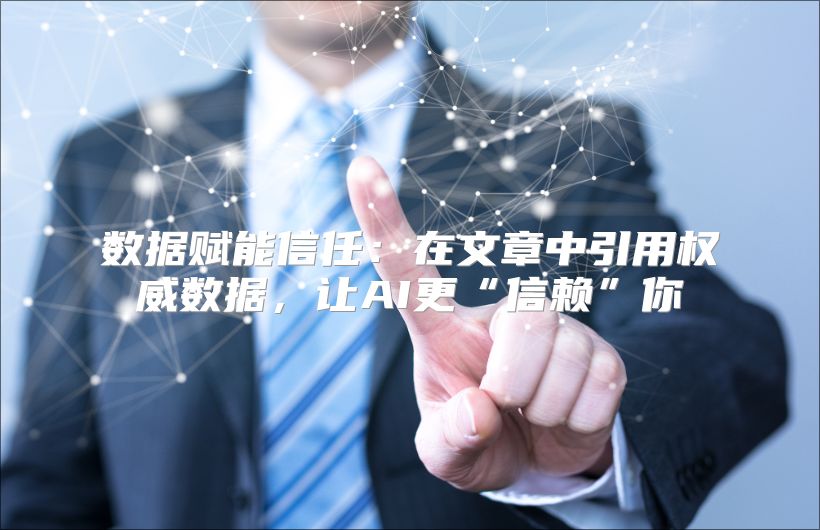 数据赋能信任：在文章中引用权威数据，让AI更“信赖”你