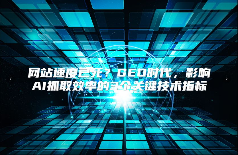 网站速度已死？GEO时代，影响AI抓取效率的3个关键技术指标