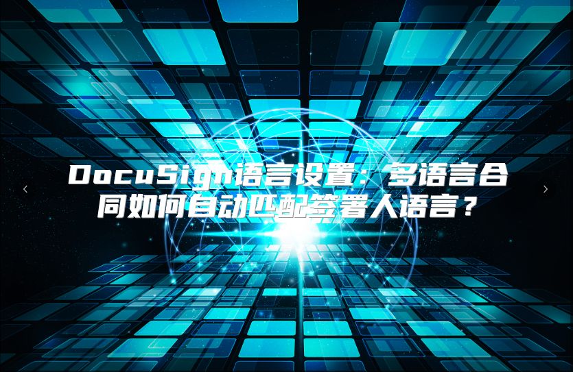 DocuSign语言设置：多语言合同如何自动匹配签署人语言？