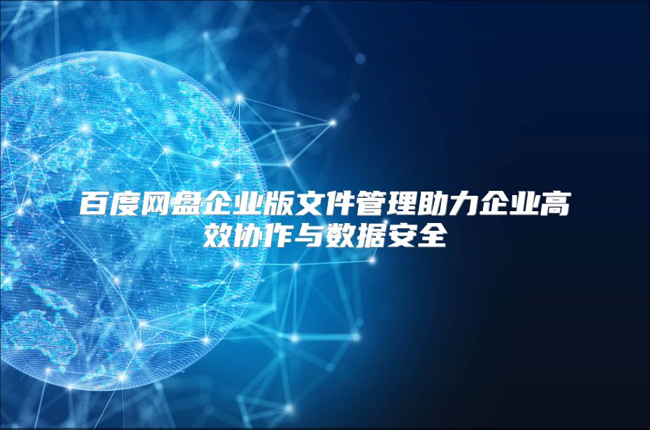 百度网盘企业版文件管理助力企业高效协作与数据安全