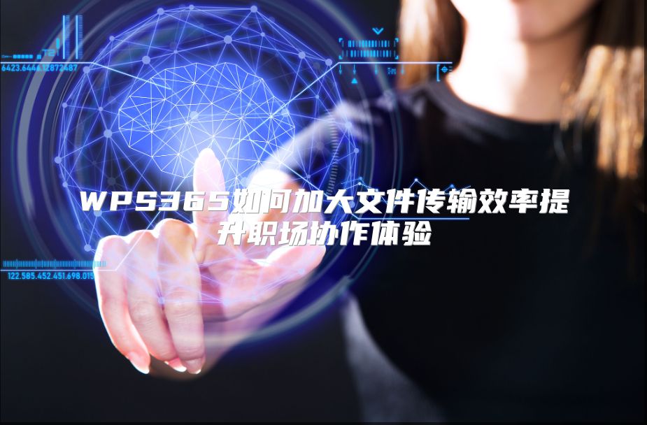 WPS365如何加大文件传输效率提升职场协作体验