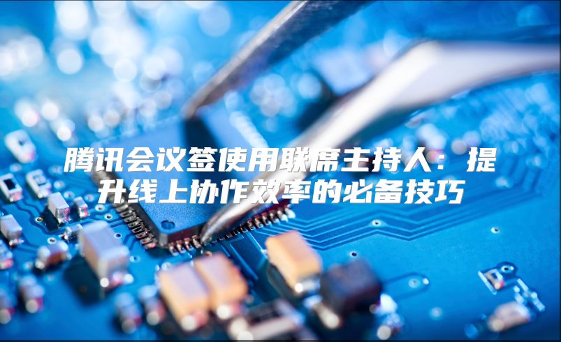 腾讯会议签使用联席主持人：提升线上协作效率的必备技巧