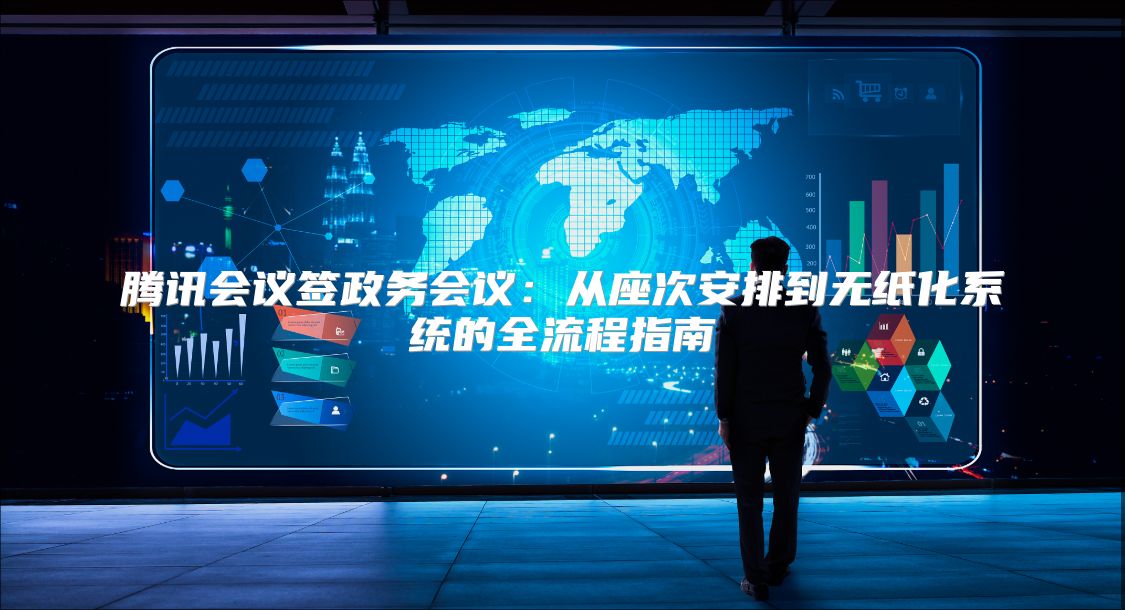 腾讯会议签政务会议：从座次安排到无纸化系统的全流程指南