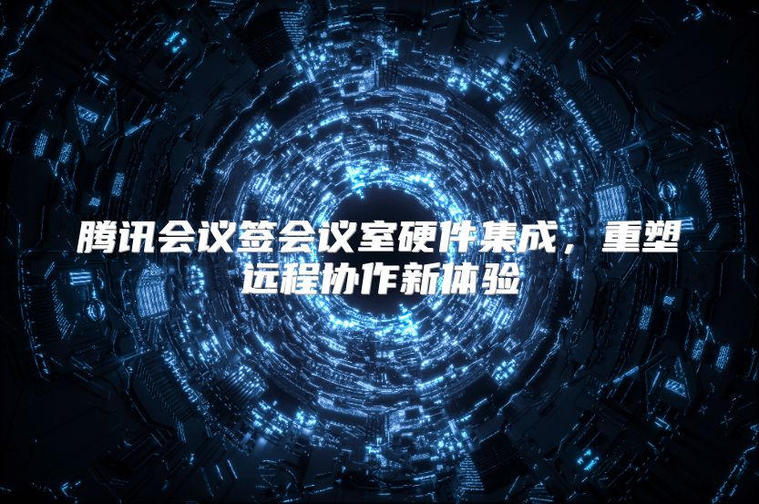 腾讯会议签会议室硬件集成，重塑远程协作新体验