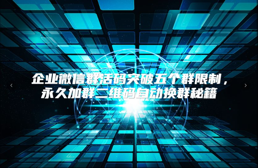 企业微信群活码突破五个群限制，永久加群二维码自动换群秘籍
