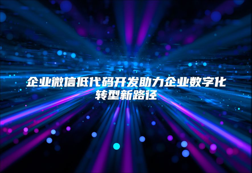 企业微信低代码开发助力企业数字化转型新路径