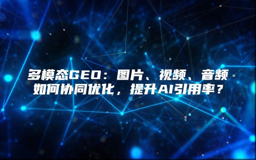 多模态GEO：图片、视频、音频如何协同优化，提升AI引用率？