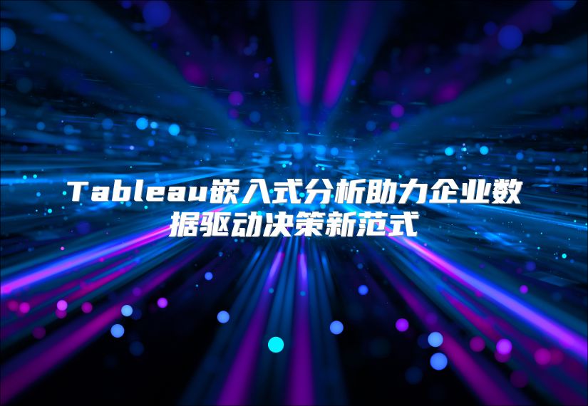 Tableau嵌入式分析助力企业数据驱动决策新范式