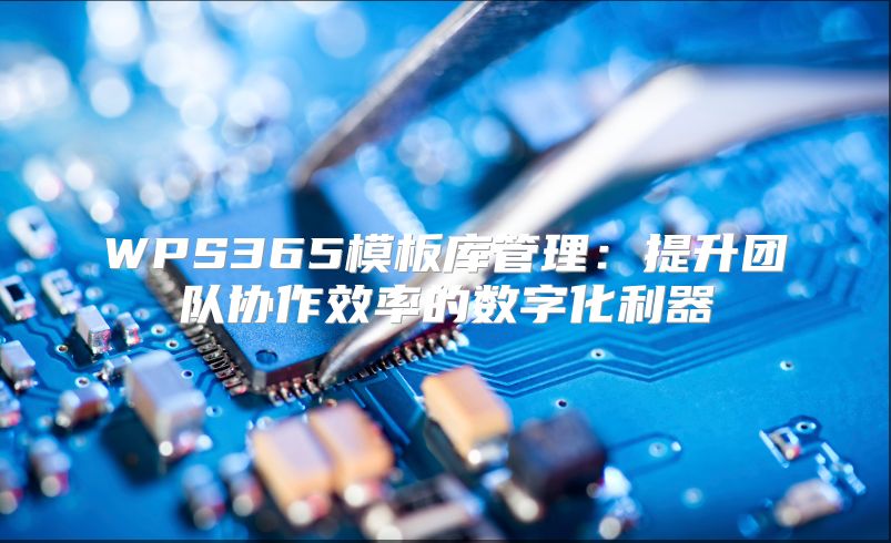 WPS365模板库管理：提升团队协作效率的数字化利器
