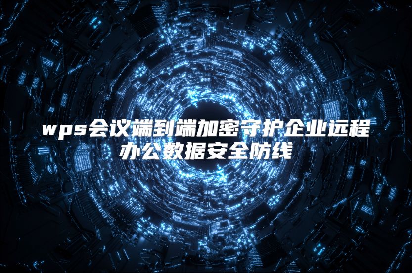 wps会议端到端加密守护企业远程办公数据安全防线