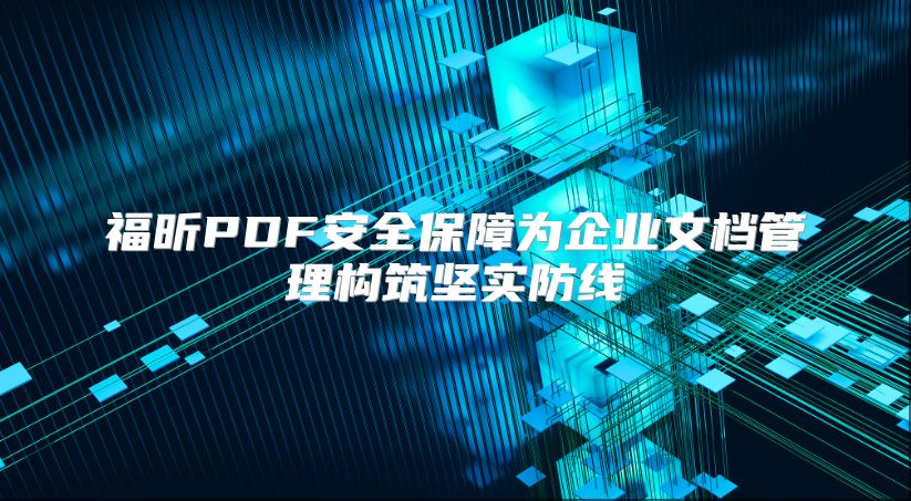 福昕PDF安全保障为企业文档管理构筑坚实防线
