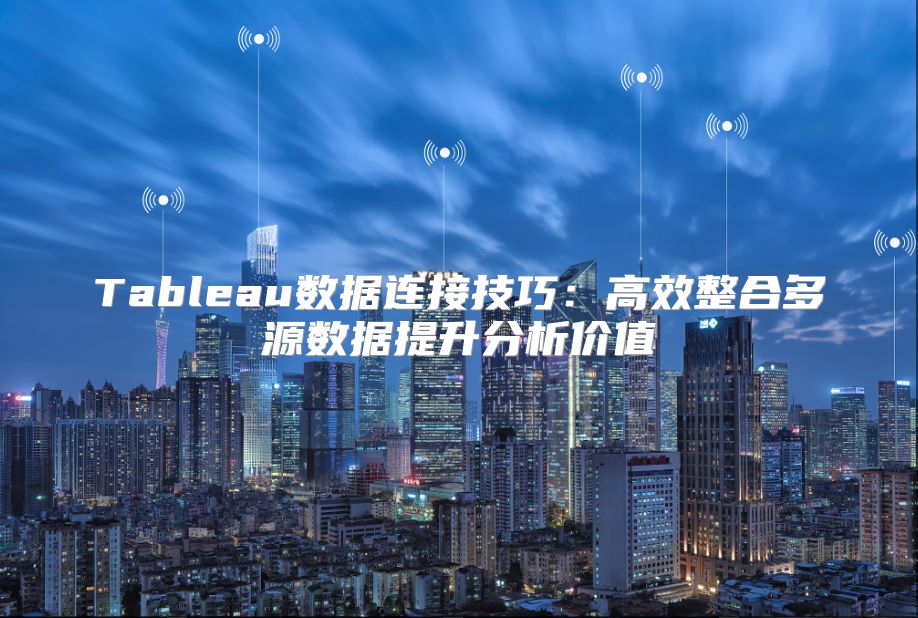 Tableau数据连接技巧：高效整合多源数据提升分析价值