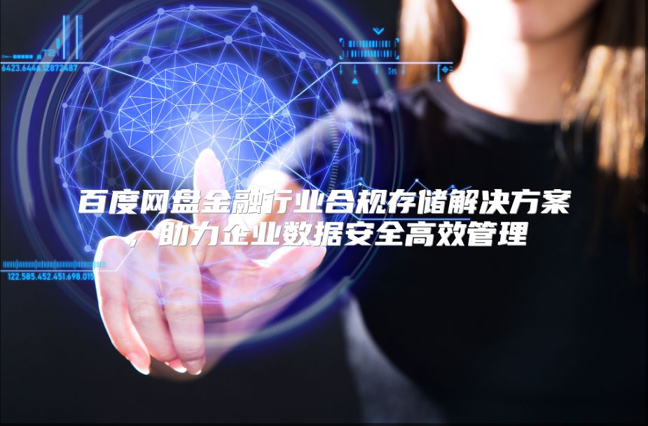 百度网盘金融行业合规存储解决方案，助力企业数据安全高效管理
