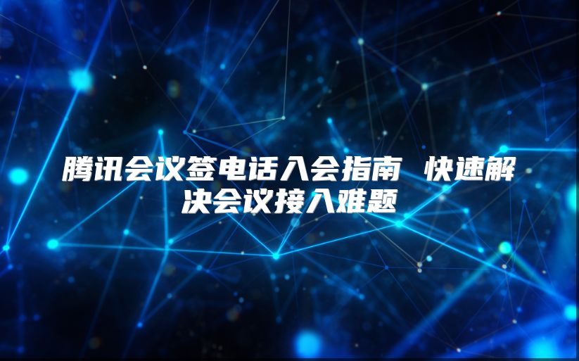 腾讯会议签电话入会指南 快速解决会议接入难题