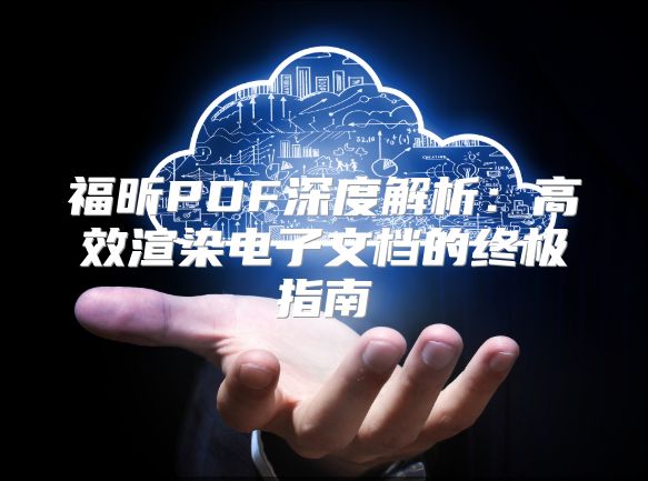 福昕PDF深度解析：高效渲染电子文档的终极指南
