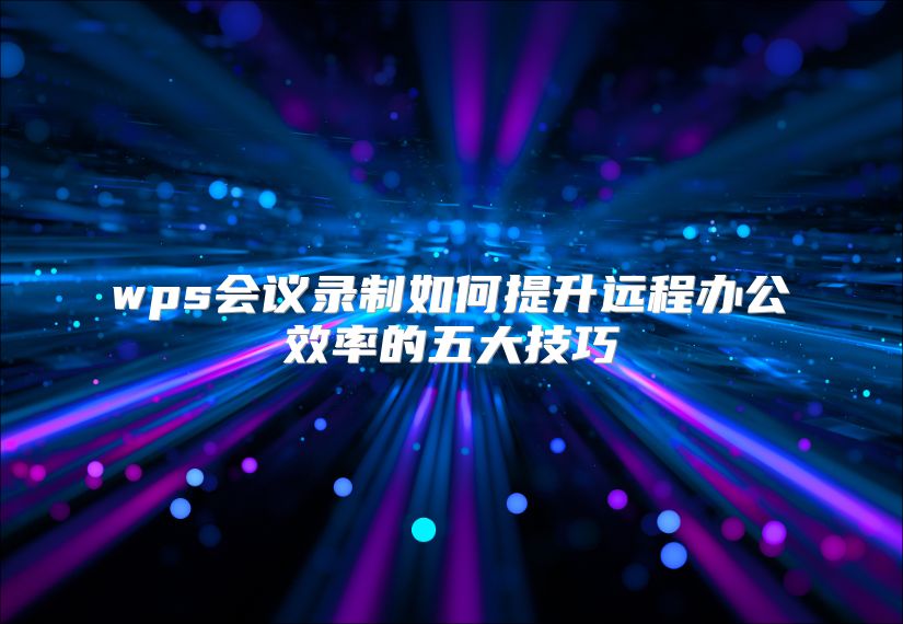 wps会议录制如何提升远程办公效率的五大技巧
