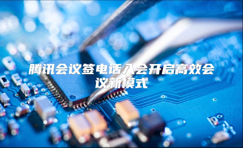 腾讯会议签电话入会开启高效会议新模式