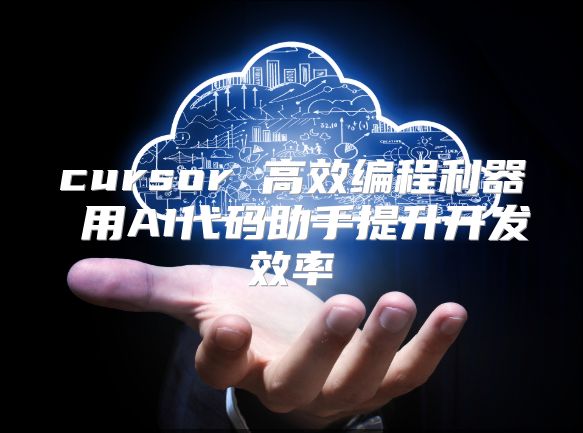 cursor 高效编程利器 用AI代码助手提升开发效率
