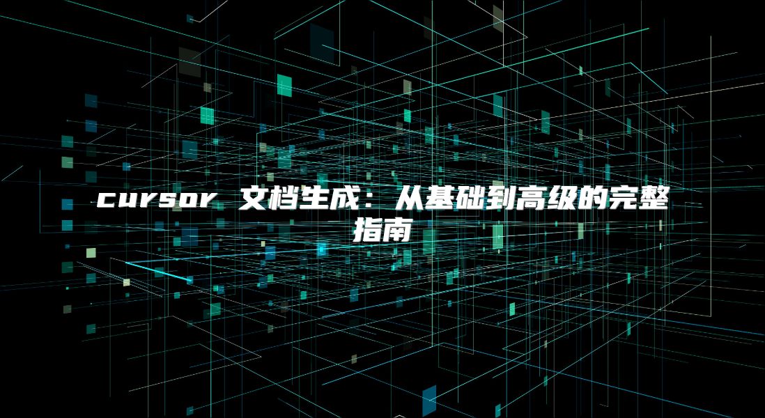 cursor 文档生成：从基础到高级的完整指南