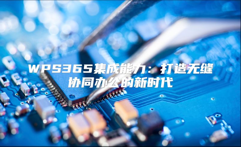 WPS365集成能力：打造无缝协同办公的新时代