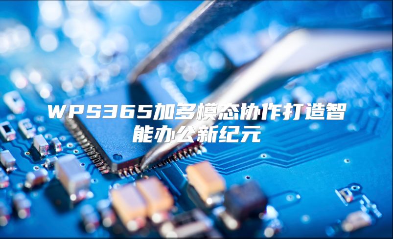 WPS365加多模态协作打造智能办公新纪元