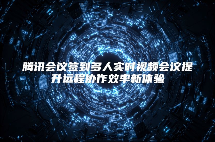 腾讯会议签到多人实时视频会议提升远程协作效率新体验