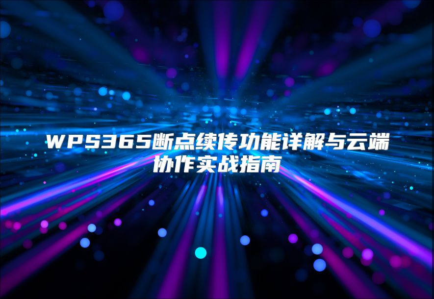 WPS365断点续传功能详解与云端协作实战指南