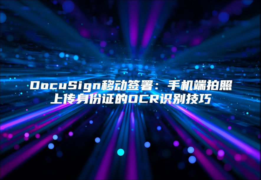 DocuSign移动签署：手机端拍照上传身份证的OCR识别技巧