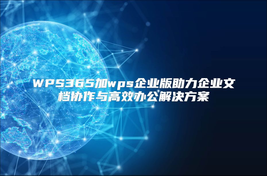WPS365加wps企业版助力企业文档协作与高效办公解决方案