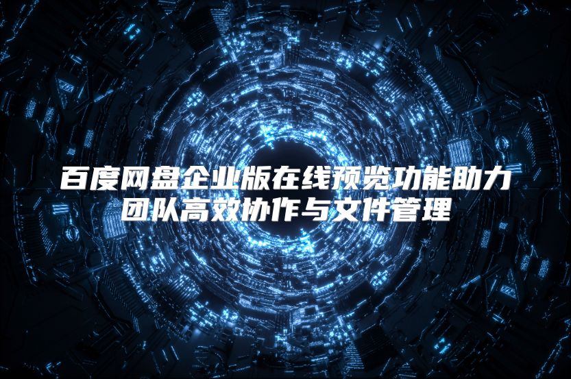 百度网盘企业版在线预览功能助力团队高效协作与文件管理