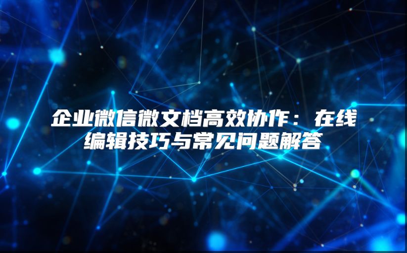 企业微信微文档高效协作：在线编辑技巧与常见问题解答