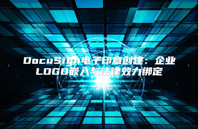 DocuSign电子印章创建：企业LOGO嵌入与法律效力绑定