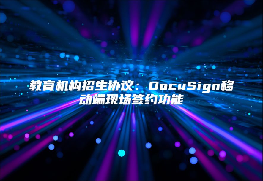 教育机构招生协议：DocuSign移动端现场签约功能
