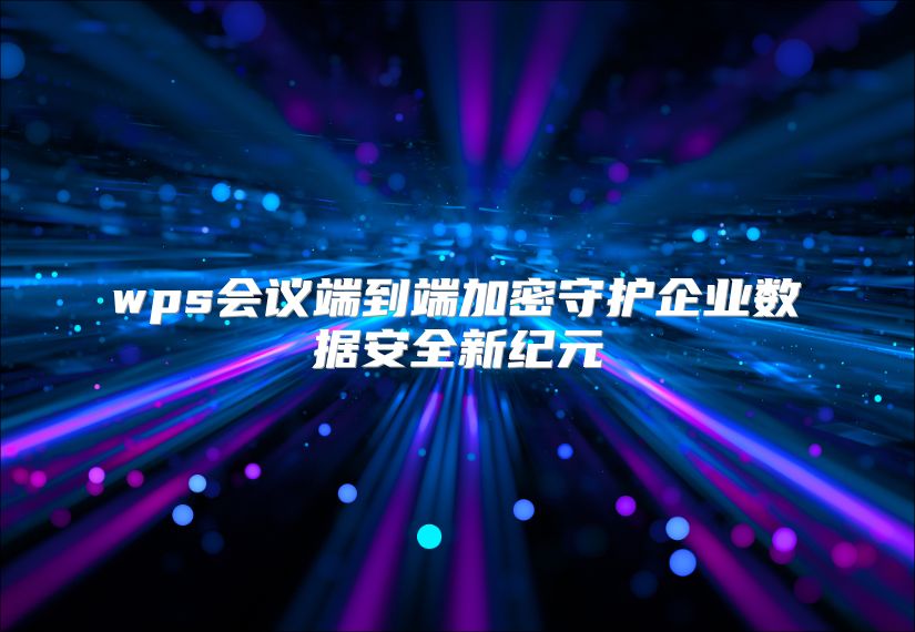wps会议端到端加密守护企业数据安全新纪元
