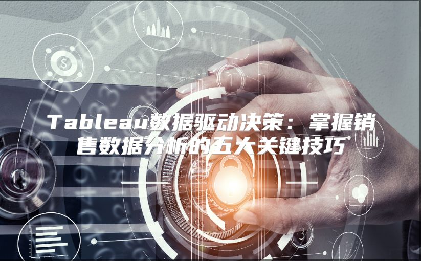 Tableau数据驱动决策：掌握销售数据分析的五大关键技巧