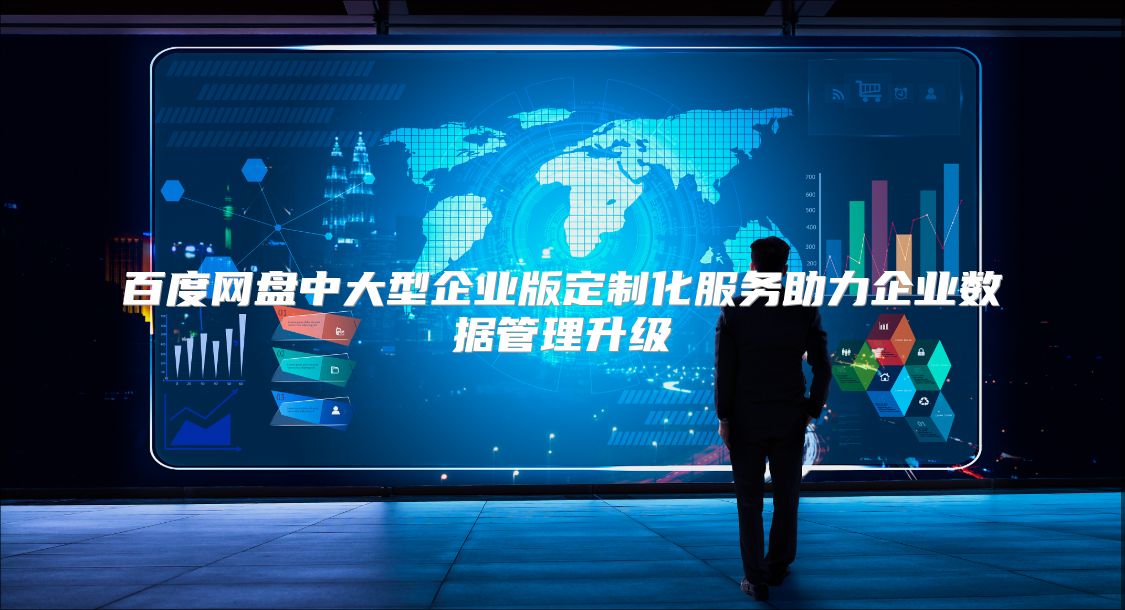百度网盘中大型企业版定制化服务助力企业数据管理升级