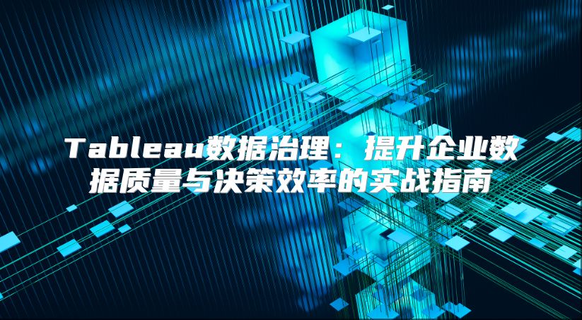 Tableau数据治理：提升企业数据质量与决策效率的实战指南