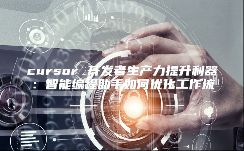 cursor 开发者生产力提升利器：智能编程助手如何优化工作流