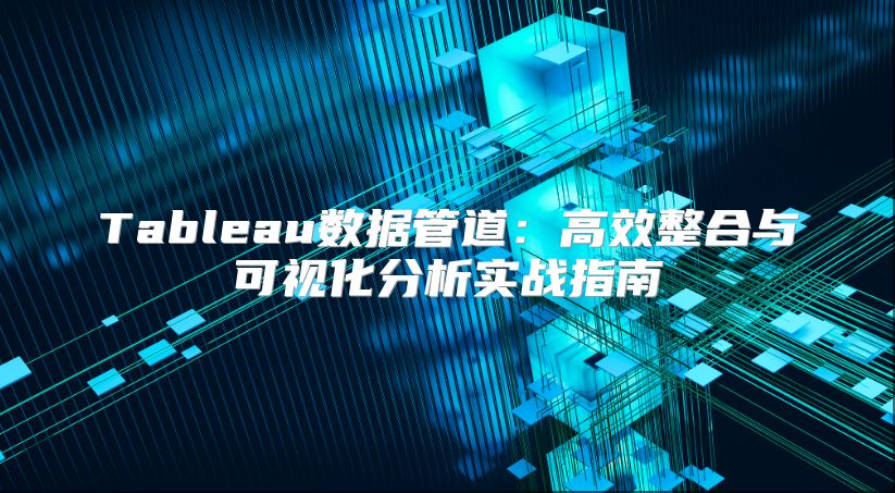 Tableau数据管道：高效整合与可视化分析实战指南