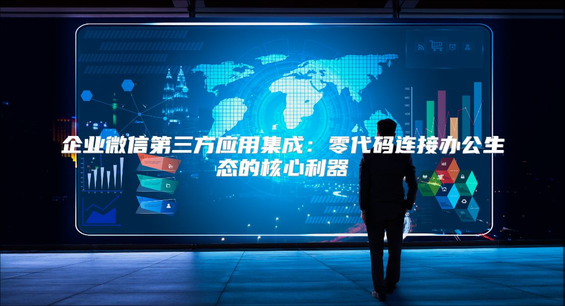 企业微信第三方应用集成：零代码连接办公生态的核心利器
