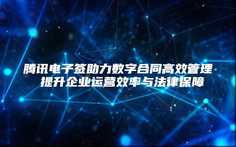 腾讯电子签助力数字合同高效管理 提升企业运营效率与法律保障