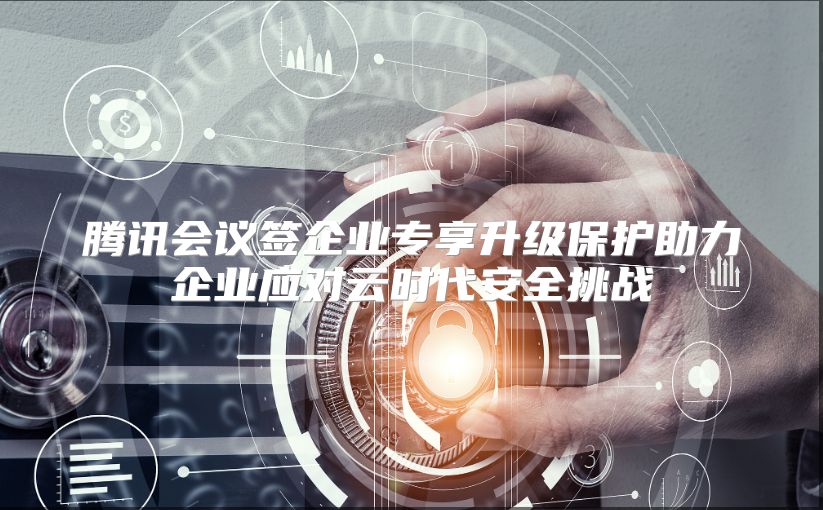 腾讯会议签企业专享升级?；ぶζ笠涤Χ栽剖贝踩粽? class=