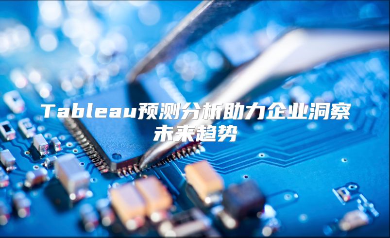 Tableau预测分析助力企业洞察未来趋势